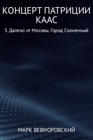 Обложка книги «Концерт Патриции Каас. 3. Далеко от Москвы. Город Солнечный» — Марк Вевиоровский