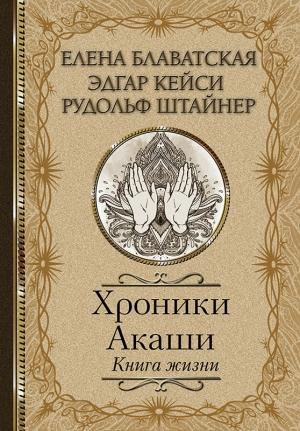 Обложка книги «Хроники Акаши. Книга жизни» — Эдгар Кейси, Елена Блаватская, Рудольф Штайнер