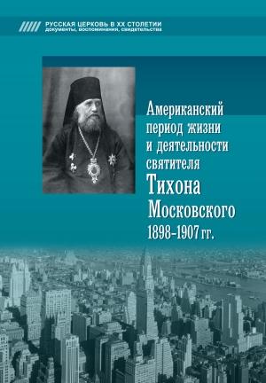 Обложка книги «Американский период жизни и деятельности святителя Тихона Московского 1898-1907 гг.» — Алексей Попов
