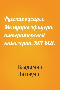 Русские гусары. Мемуары офицера императорской кавалерии. 1911-1920