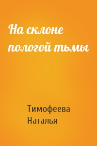 На склоне пологой тьмы