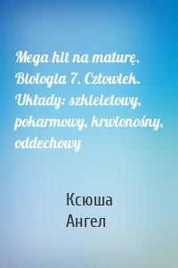 Mega hit na maturę. Biologia 7. Człowiek. Układy: szkieletowy, pokarmowy, krwionośny, oddechowy