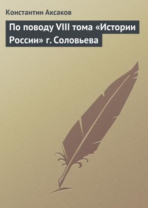 Обложка книги «По поводу VIII тома «Истории России» г. Соловьева» — Константин Аксаков