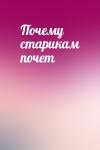  - Почему старикам почет