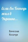 Вячеслав Козачук - Если бы Господь жил в Украине…
