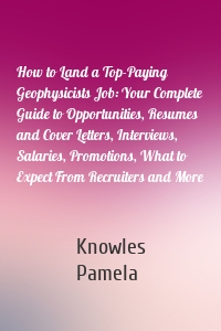 How to Land a Top-Paying Geophysicists Job: Your Complete Guide to Opportunities, Resumes and Cover Letters, Interviews, Salaries, Promotions, What to Expect From Recruiters and More