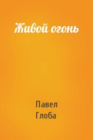 Обложка книги «Живой огонь» — Павел Павлович Глоба