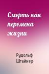 Рудольф Штайнер - Смерть как перемена жизни