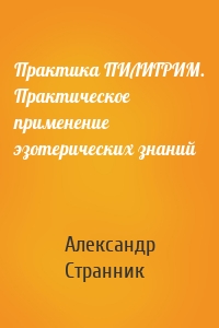 Практика ПИЛИГРИМ. Практическое применение эзотерических знаний