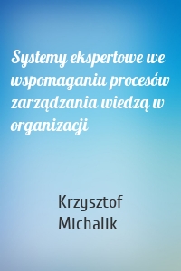 Systemy ekspertowe we wspomaganiu procesów zarządzania wiedzą w organizacji