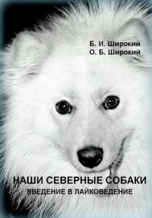 Обложка книги «Наши северные собаки. Введение в лайковедение» — Борис Широкий, Олег Широкий