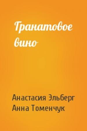 Обложка книги «Гранатовое вино» — Анастасия Эльберг, Анна Томенчук