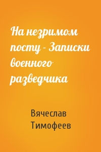 На незримом посту - Записки военного разведчика