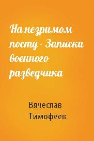 Обложка книги «На незримом посту - Записки военного разведчика» — Вячеслав Тимофеев