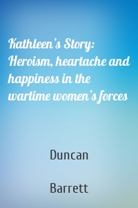 Kathleen’s Story: Heroism, heartache and happiness in the wartime women’s forces