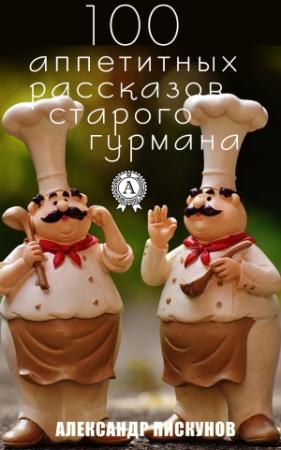 Обложка книги «100 аппетитных рассказов старого гурмана» — Александр Пискунов