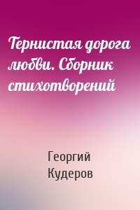 Тернистая дорога любви. Сборник стихотворений