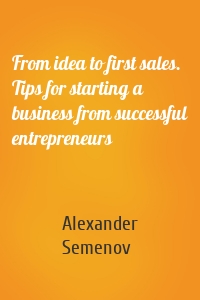 From idea to first sales. Tips for starting a business from successful entrepreneurs