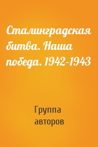 Сталинградская битва. Наша победа. 1942–1943