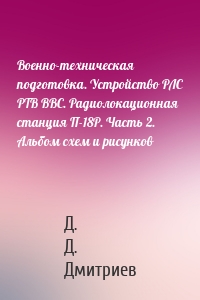 Военно-техническая подготовка. Устройство РЛС РТВ ВВС. Радиолокационная станция П-18Р. Часть 2. Альбом схем и рисунков