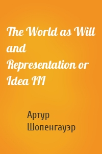 The World as Will and Representation or Idea III
