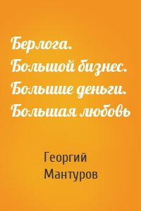 Берлога. Большой бизнес. Большие деньги. Большая любовь