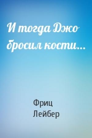 Обложка книги «И тогда Джо бросил кости…» — Фриц Лейбер