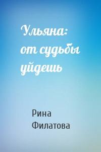 Ульяна: от судьбы уйдешь