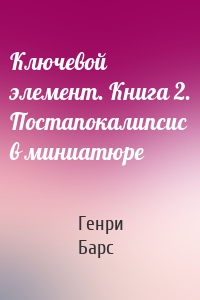 Ключевой элемент. Книга 2. Постапокалипсис в миниатюре