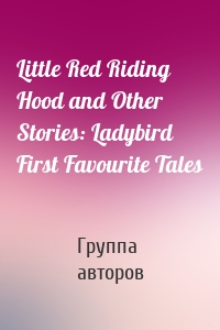 Little Red Riding Hood and Other Stories: Ladybird First Favourite Tales