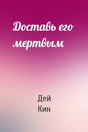 Обложка книги «Доставь его мертвым» — Дей Кин