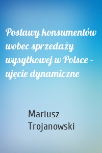 Postawy konsumentów wobec sprzedaży wysyłkowej w Polsce - ujęcie dynamiczne