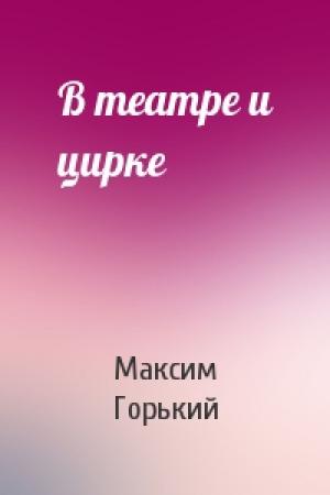 Обложка книги «В театре и цирке» — Максим Горький