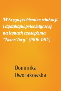 W kręgu problemów edukacji i dydaktyki polonistycznej na łamach czasopisma "Nowe Tory" (1906-1914)