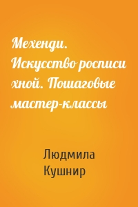 Мехенди. Искусство росписи хной. Пошаговые мастер-классы