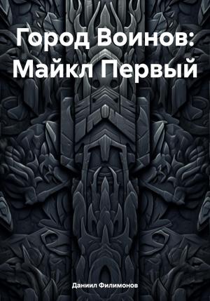 Обложка книги «Город Воинов: Майкл Первый» — Даниил Филимонов