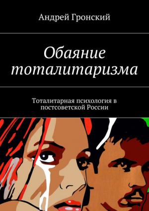 Обложка книги «Обаяние тоталитаризма. Тоталитарная психология в постсоветской России» — Андрей Гронский