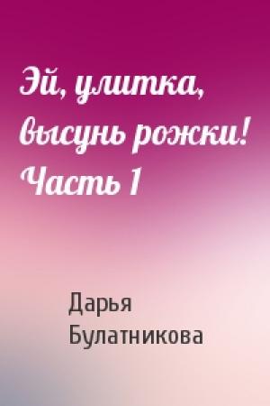 Обложка книги «Эй, улитка, высунь рожки! Часть 1» — Дарья Александровна Булатникова