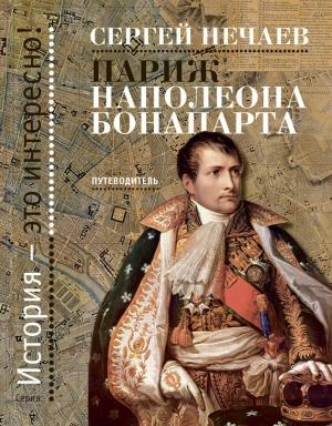Обложка книги «Париж Наполеона Бонапарта. Путеводитель» — Сергей Нечаев