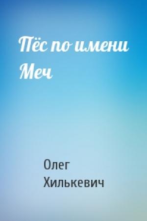 Обложка книги «Пёс по имени Меч» — Олег Хилькевич