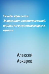 Основы криологии. Энтропийно-статистический анализ низкотемпературных систем