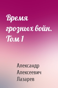 Время грозных войн. Том 1