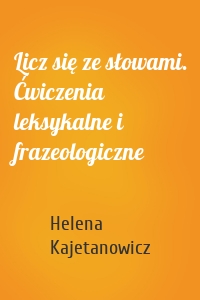 Licz się ze słowami. Ćwiczenia leksykalne i frazeologiczne