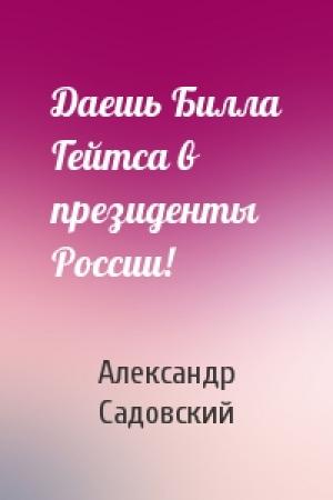 Обложка книги «Даешь Билла Гейтса в президенты России!» — Александр Садовский