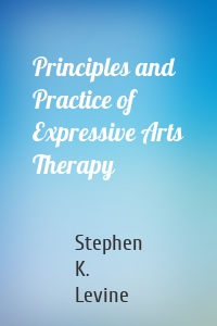 Principles and Practice of Expressive Arts Therapy