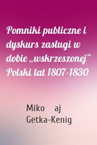 Pomniki publiczne i dyskurs zasługi w dobie „wskrzeszonej” Polski lat 1807–1830