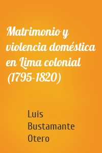 Matrimonio y violencia doméstica en Lima colonial (1795-1820)