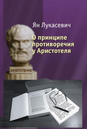 Обложка книги «О принципе противоречия у Аристотеля. Критическое исследование» — Ян Лукасевич