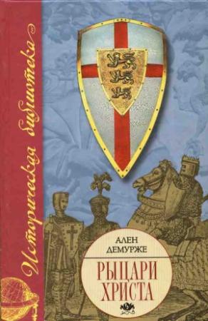 Обложка книги «Рыцари Христа. Военно-монашеские ордены в средние века, XI-XVI вв.» — Ален Демурже