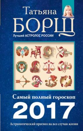 Обложка книги «Астрологический прогноз на все случаи жизни. Самый полный гороскоп на 2017 год» — Татьяна Борщ